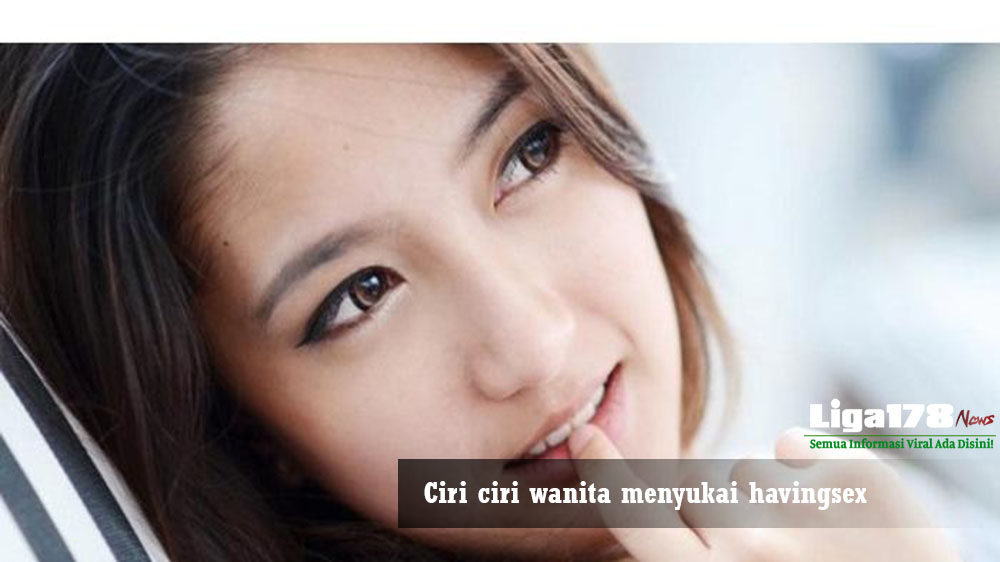 Ciri Ciri Wanita Menyukai Having Sex Website Berita Terbaru Berita Terkini Berita Harian 