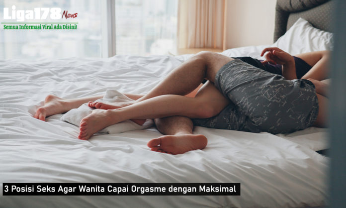 3 Posisi Seks Agar Wanita Capai Orgasme dengan Maksimal